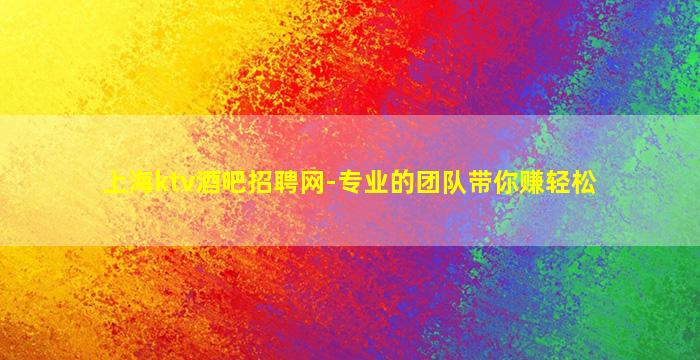 上海ktv酒吧招聘网-专业的团队带你赚轻松